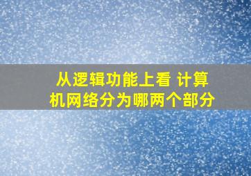 从逻辑功能上看 计算机网络分为哪两个部分